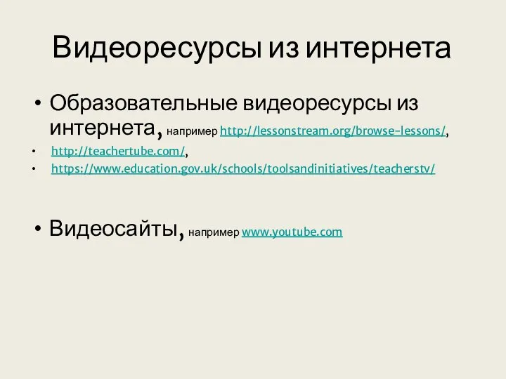 Видеоресурсы из интернета Образовательные видеоресурсы из интернета, например http://lessonstream.org/browse-lessons/, http://teachertube.com/, https://www.education.gov.uk/schools/toolsandinitiatives/teacherstv/ Видеосайты, например www.youtube.com