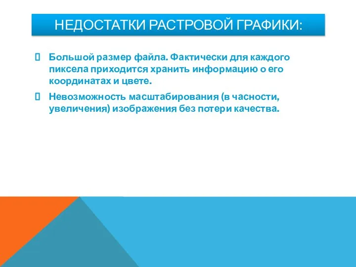 НЕДОСТАТКИ РАСТРОВОЙ ГРАФИКИ: Большой размер файла. Фактически для каждого пиксела приходится