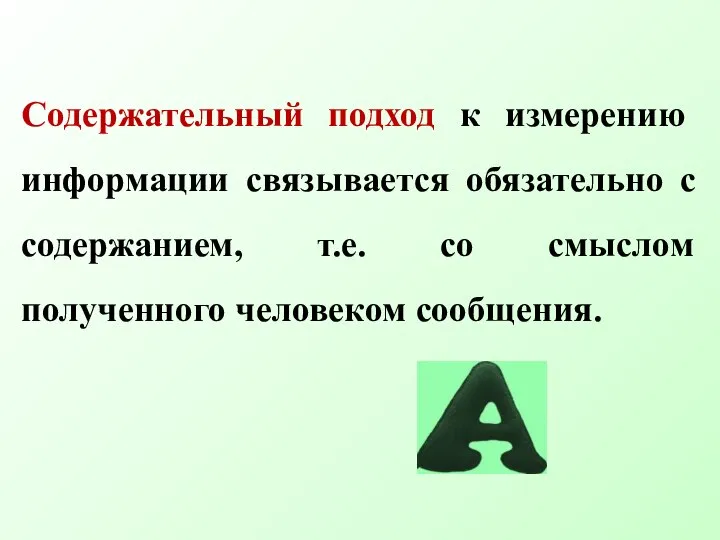 Содержательный подход к измерению информации связывается обязательно с содержанием, т.е. со смыслом полученного человеком сообщения.