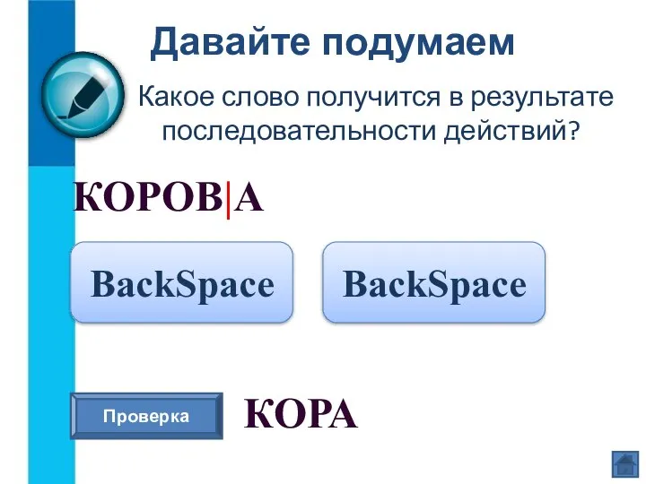Давайте подумаем Какое слово получится в результате последовательности действий? КОРОВ|А BackSpace Проверка КОРА BackSpace