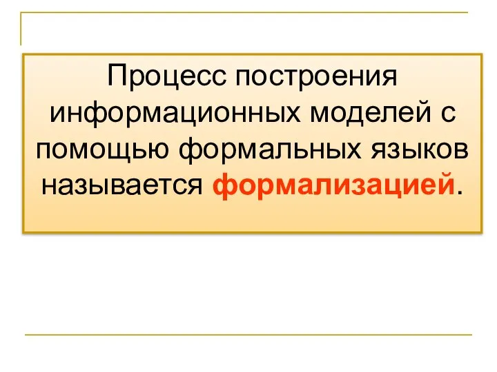 Процесс построения информационных моделей с помощью формальных языков называется формализацией.