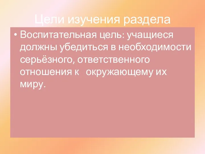 Цели изучения раздела Воспитательная цель: учащиеся должны убедиться в необходимости серьёзного,