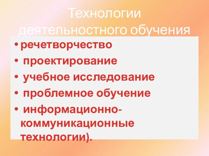 Технологии деятельностного обучения речетворчество проектирование учебное исследование проблемное обучение информационно-коммуникационные технологии).