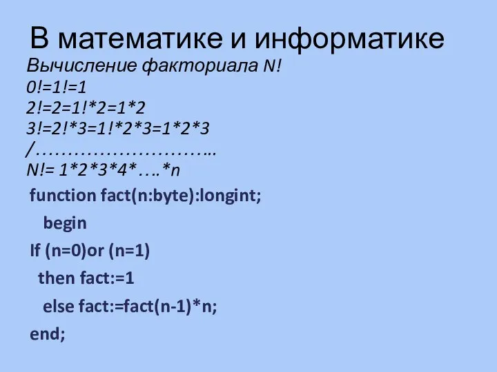 Вычисление факториала N! 0!=1!=1 2!=2=1!*2=1*2 3!=2!*3=1!*2*3=1*2*3 /……………………….. N!= 1*2*3*4*….*n function fact(n:byte):longint;