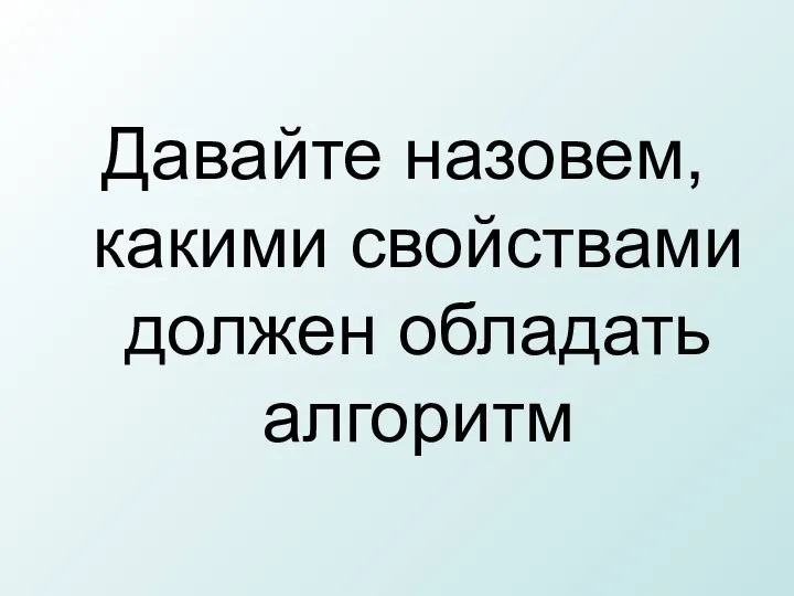 Давайте назовем, какими свойствами должен обладать алгоритм