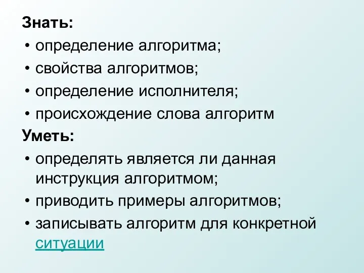 Знать: определение алгоритма; свойства алгоритмов; определение исполнителя; происхождение слова алгоритм Уметь: