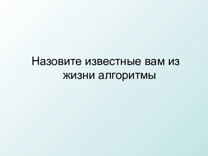 Назовите известные вам из жизни алгоритмы