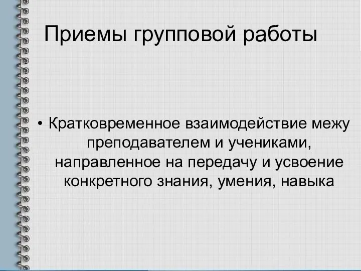 Приемы групповой работы Кратковременное взаимодействие межу преподавателем и учениками, направленное на