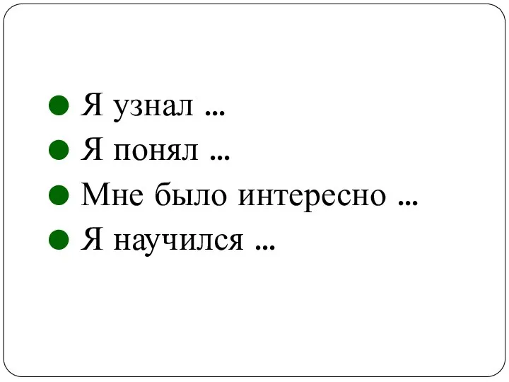 Я узнал … Я понял … Мне было интересно … Я научился …