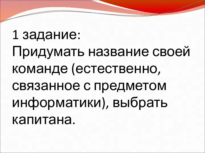 1 задание: Придумать название своей команде (естественно, связанное с предметом информатики), выбрать капитана.