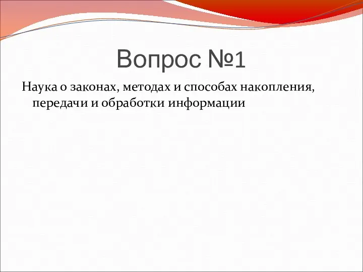 Вопрос №1 Наука о законах, методах и способах накопления, передачи и обработки информации