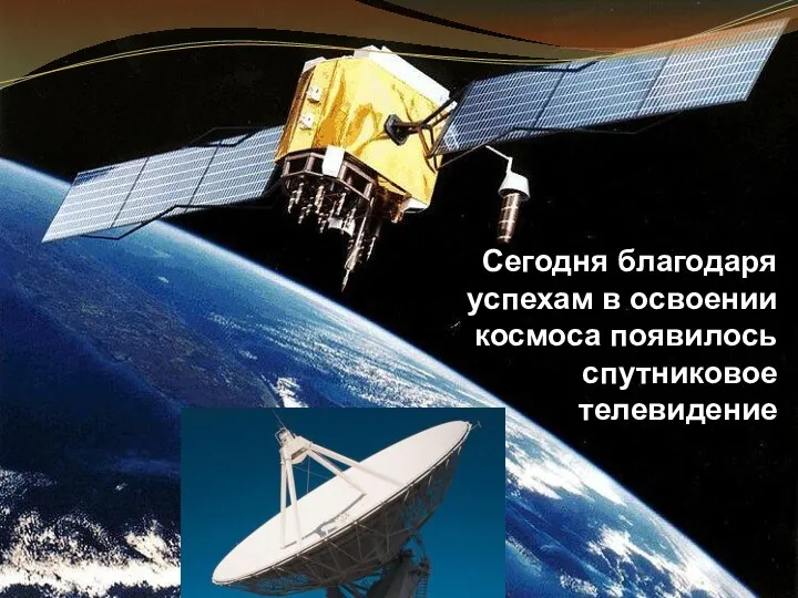 Сегодня благодаря успехам в освоении космоса появилось спутниковое телевидение