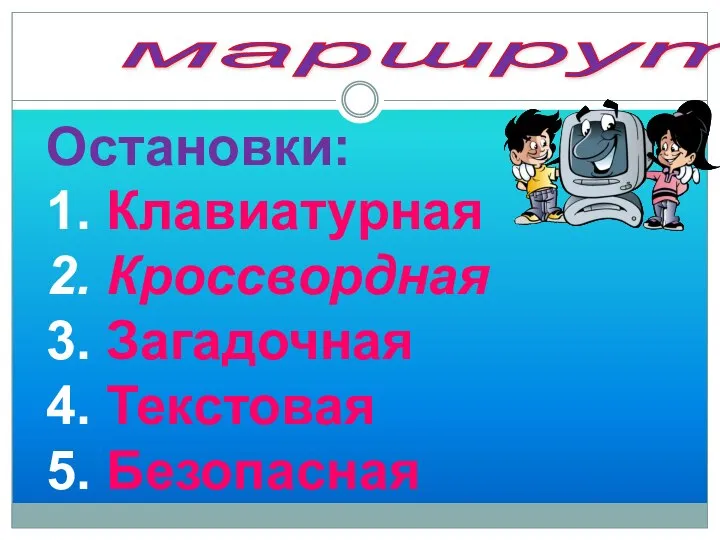 маршрут Остановки: 1. Клавиатурная 2. Кроссвордная 3. Загадочная 4. Текстовая 5. Безопасная