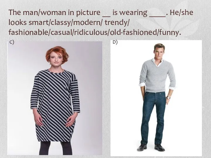 The man/woman in picture __ is wearing ____. He/she looks smart/classy/modern/ trendy/ fashionable/casual/ridiculous/old-fashioned/funny. C) D)