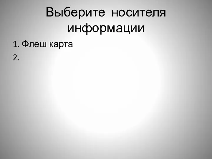 Выберите носителя информации 1. Флеш карта 2.