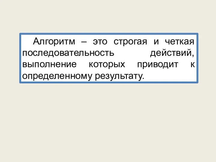 Алгоритм – это строгая и четкая последовательность действий, выполнение которых приводит к определенному результату.