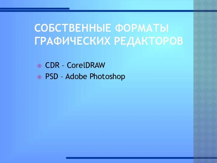 СОБСТВЕННЫЕ ФОРМАТЫ ГРАФИЧЕСКИХ РЕДАКТОРОВ CDR – CorelDRAW PSD – Adobe Photoshop