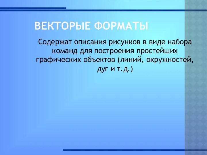 ВЕКТОРЫЕ ФОРМАТЫ Содержат описания рисунков в виде набора команд для построения