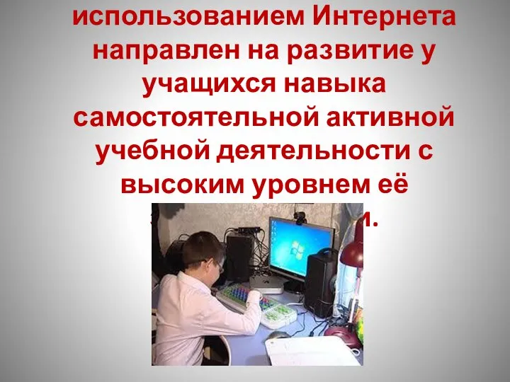 Процесс обучения с использованием Интернета направлен на развитие у учащихся навыка