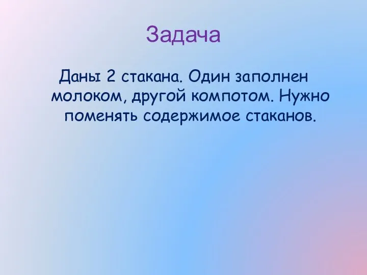 Задача Даны 2 стакана. Один заполнен молоком, другой компотом. Нужно поменять содержимое стаканов.