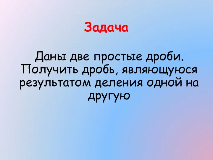 Задача Даны две простые дроби. Получить дробь, являющуюся результатом деления одной на другую