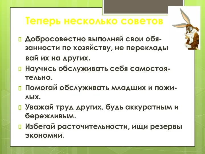 Теперь несколько советов Добросовестно выполняй свои обя-занности по хозяйству, не переклады-