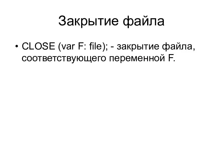 Закрытие файла CLOSE (var F: file); - закрытие файла, соответствующего переменной F.