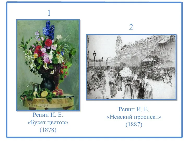 Репин И. Е. «Букет цветов» (1878) Репин И. Е. «Невский проспект» (1887) 1 2