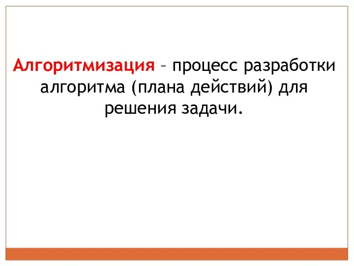 Алгоритмизация – процесс разработки алгоритма (плана действий) для решения задачи.