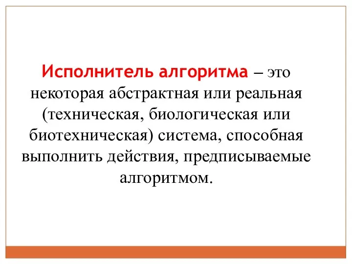 Исполнитель алгоритма – это некоторая абстрактная или реальная (техническая, биологическая или