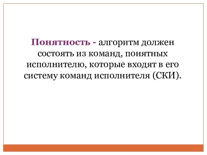 Понятность - алгоритм должен состоять из команд, понятных исполнителю, которые входят