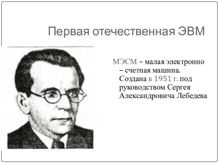 Первая отечественная ЭВМ МЭСМ – малая электронно – счетная машина. Создана