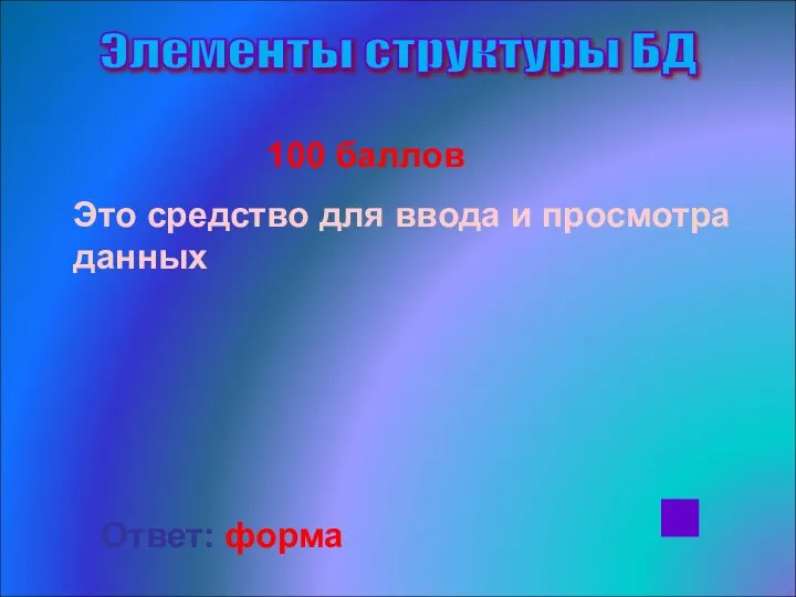 Элементы структуры БД 100 баллов Это средство для ввода и просмотра данных Ответ: форма