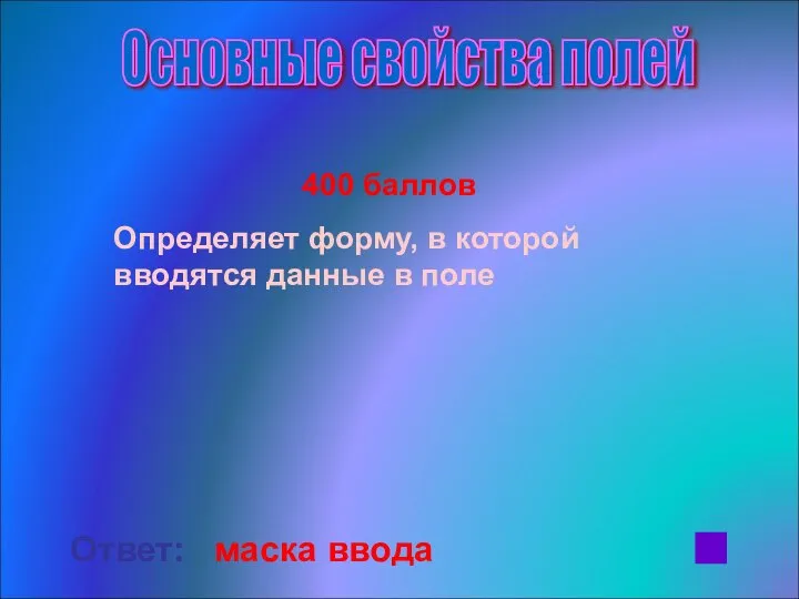 400 баллов Определяет форму, в которой вводятся данные в поле Ответ: маска ввода Основные свойства полей