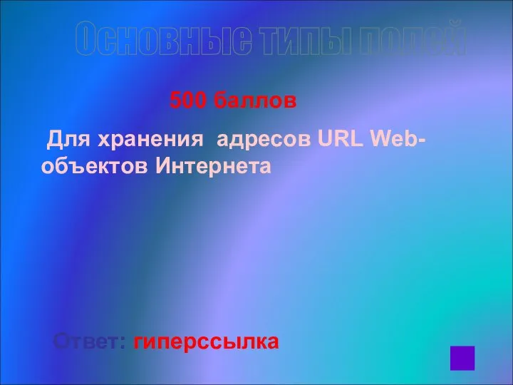 500 баллов Для хранения адресов URL Web-объектов Интернета Ответ: гиперссылка Основные типы полей