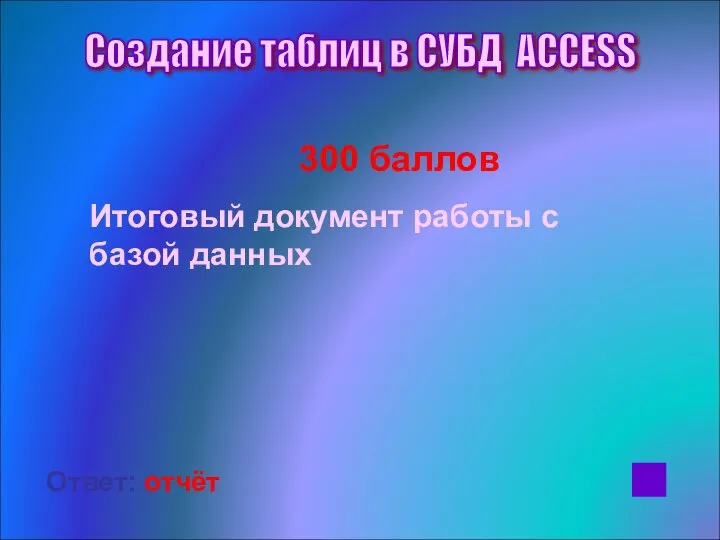 300 баллов Итоговый документ работы с базой данных Ответ: отчёт Создание таблиц в СУБД ACCESS