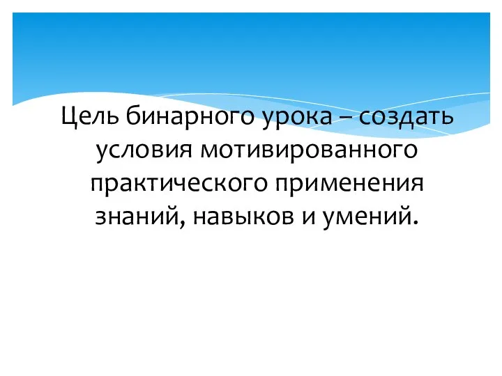 Цель бинарного урока – создать условия мотивированного практического применения знаний, навыков и умений.