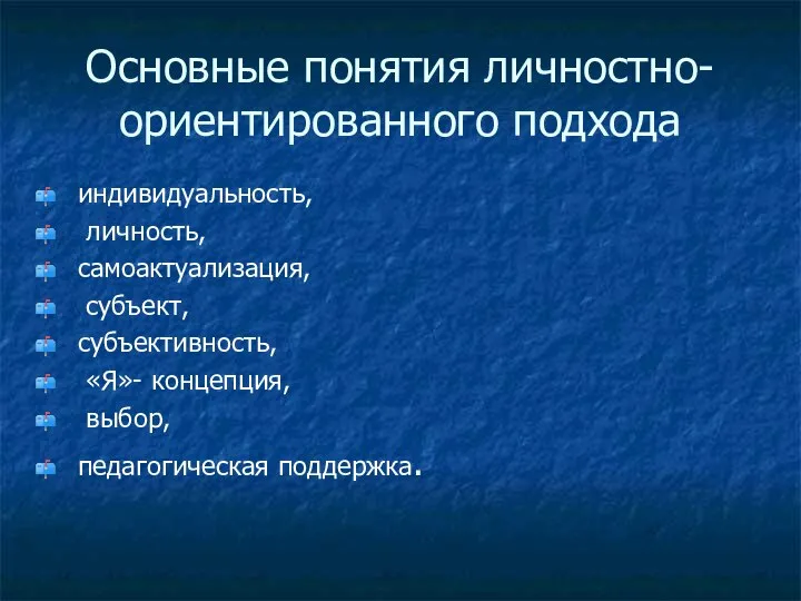 Основные понятия личностно-ориентированного подхода индивидуальность, личность, самоактуализация, субъект, субъективность, «Я»- концепция, выбор, педагогическая поддержка.