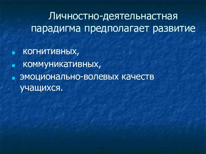 Личностно-деятельнастная парадигма предполагает развитие когнитивных, коммуникативных, эмоционально-волевых качеств учащихся.