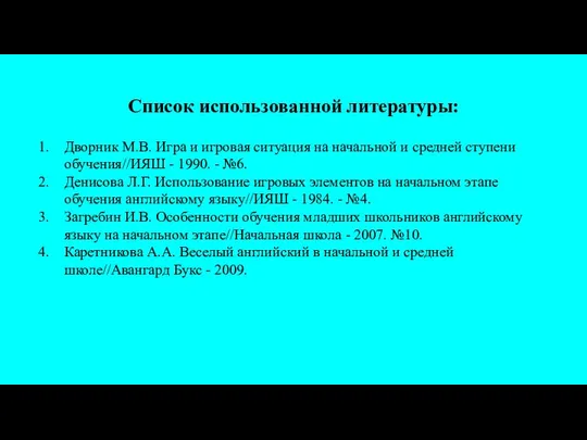 Список использованной литературы: Дворник М.В. Игра и игровая ситуация на начальной