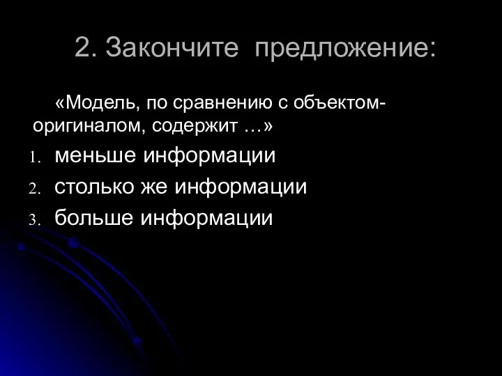 2. Закончите предложение: «Модель, по сравнению с объектом-оригиналом, содержит …» меньше