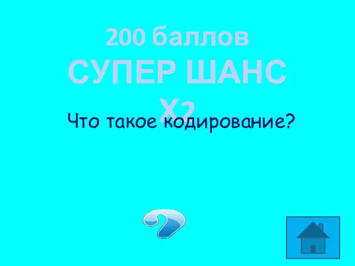 200 баллов СУПЕР ШАНС Х2 Что такое кодирование? Представление информации с помощью кода.