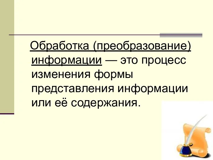 Обработка (преобразование) информации — это процесс изменения формы представления информации или её содержания.