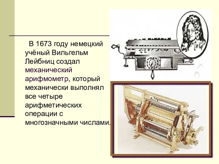 В 1673 году немецкий учёный Вильгельм Лейбниц создал механический арифмометр, который