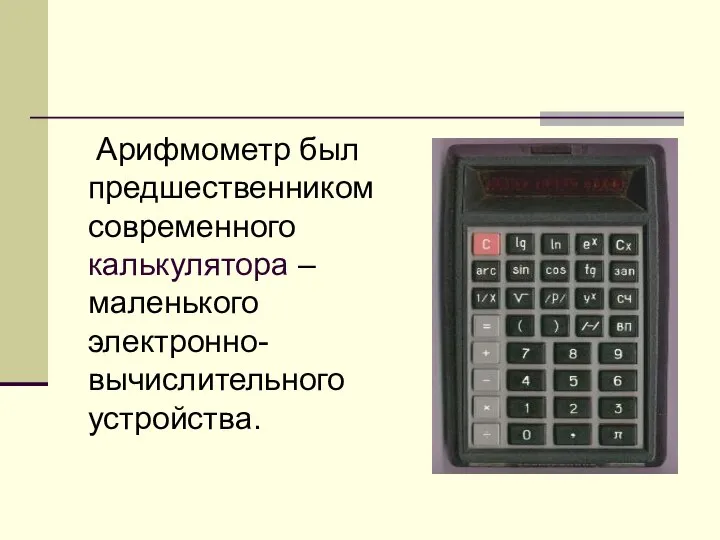 Арифмометр был предшественником современного калькулятора – маленького электронно-вычислительного устройства.