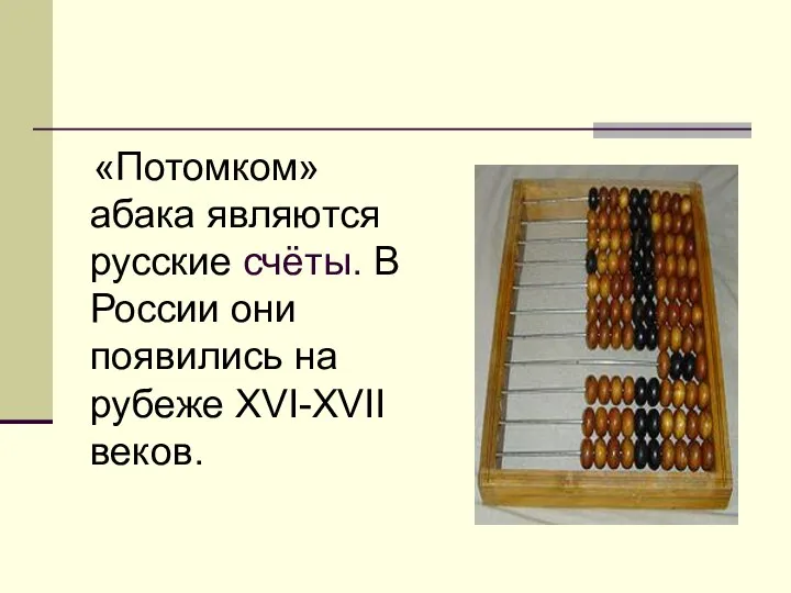«Потомком» абака являются русские счёты. В России они появились на рубеже XVI-XVII веков.
