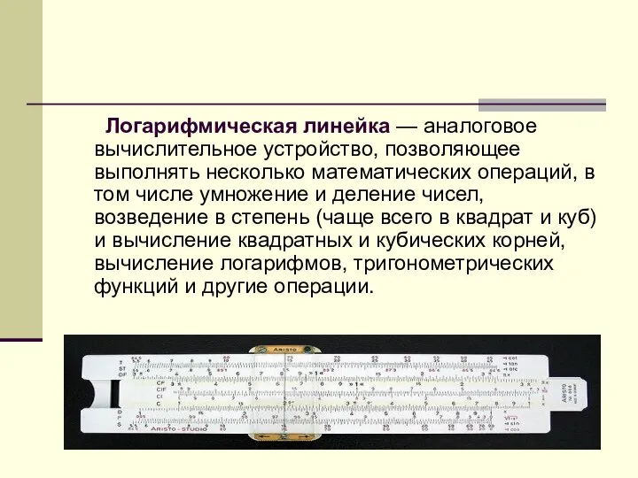 Логарифмическая линейка — аналоговое вычислительное устройство, позволяющее выполнять несколько математических операций,