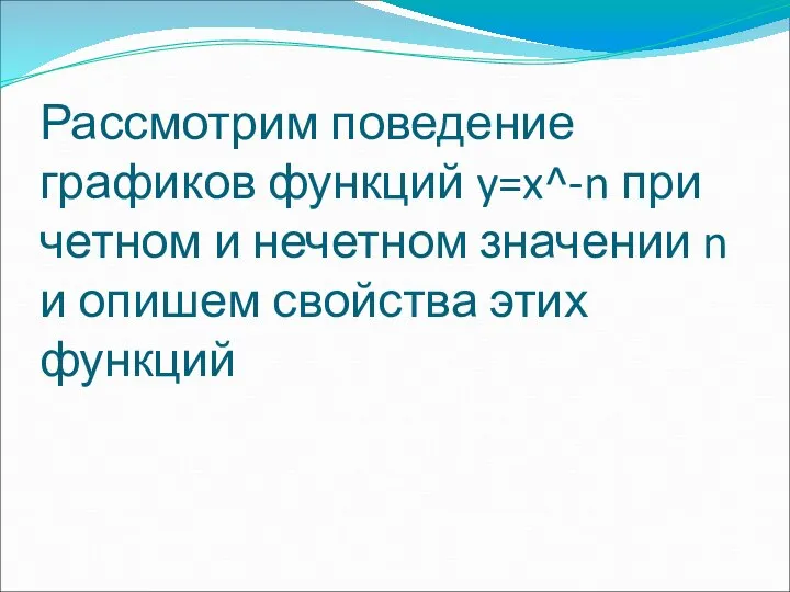 Рассмотрим поведение графиков функций y=x^-n при четном и нечетном значении n и опишем свойства этих функций