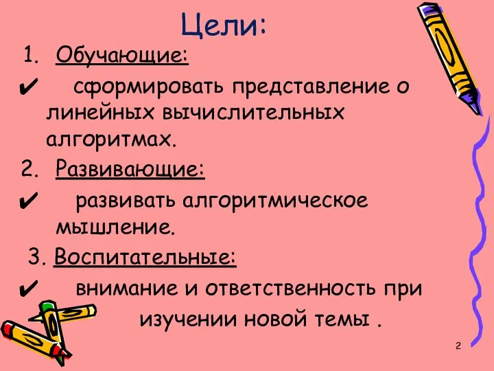 Цели: Обучающие: сформировать представление о линейных вычислительных алгоритмах. Развивающие: развивать алгоритмическое