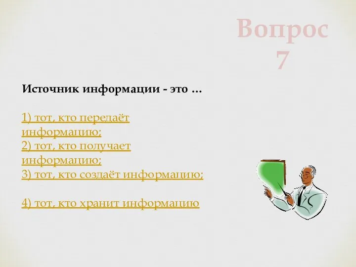 Источник информации - это … 1) тот, кто передаёт информацию; 2)